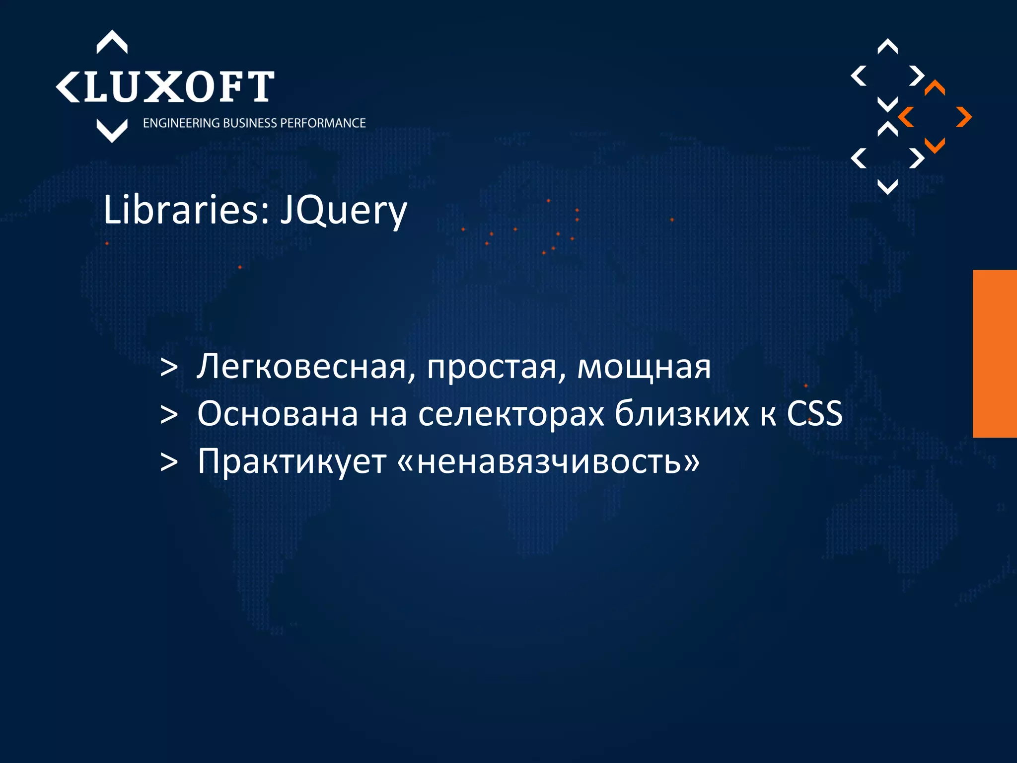 Libraries: JQuery 
> Легковесная, простая, мощная 
> Основана на селекторах близких к CSS 
> Практикует «ненавязчивость» 
 
