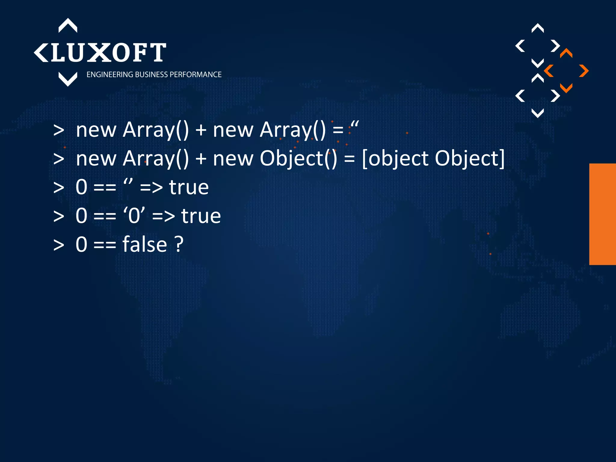 > new Array() + new Array() = “ 
> new Array() + new Object() = [object Object] 
> 0 == ‘’ => true 
> 0 == ‘0’ => true 
> 0 == false ? 
 
