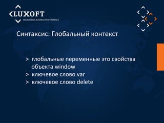 Синтаксис: Глобальный контекст 
> глобальные переменные это свойства 
объекта window 
> ключевое слово var 
> ключевое слово delete 
 