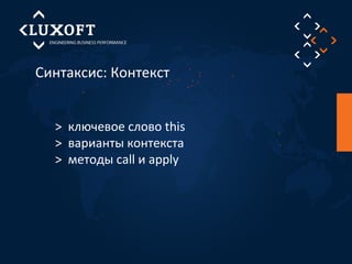 Синтаксис: Контекст 
> ключевое слово this 
> варианты контекста 
> методы call и apply 
 