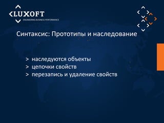 Синтаксис: Прототипы и наследование 
> наследуются объекты 
> цепочки свойств 
> перезапись и удаление свойств 
 
