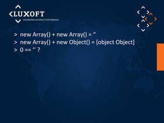 > new Array() + new Array() = “ 
> new Array() + new Object() = [object Object] 
> 0 == ‘’ ? 
 