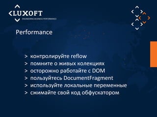 Performance 
> контролируйте reflow 
> помните о живых колекциях 
> осторожно работайте с DOM 
> пользуйтесь DocumentFragment 
> используйте локальные переменные 
> сжимайте свой код обфускатором 
 
