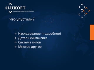 Что упустили? 
> Наследование (подробнее) 
> Детали синтаксиса 
> Система типов 
> Многое другое 
 