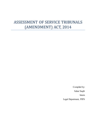 ASSESSMENT OF SERVICE TRIBUNALS
(AMENDMENT) ACT, 2014
Compiled by:
Sahar Saqib
Intern
Legal Department, PIPS
 