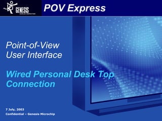 POV Express
Point-of-View
User Interface
Wired Personal Desk Top
Connection
7 July, 2003
Confidential – Genesis Microchip
 