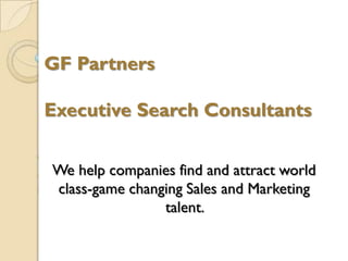 GF Partners
Executive Search Consultants
We help companies find and attract world
class-game changing Sales and Marketing
talent.
 