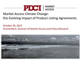 Market Access Climate Change:
the Evolving Impact of Product Listing Agreements
October 30, 2015
Arvind Mani, Director of Market Access and Policy Research
 