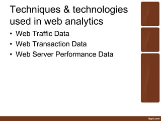 Techniques & technologies
used in web analytics
• Web Traffic Data
• Web Transaction Data
• Web Server Performance Data
 