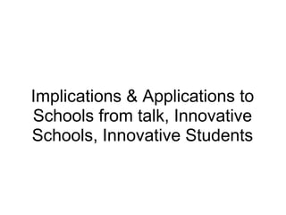 Implications & Applications to Schools from talk, Innovative Schools, Innovative Students 