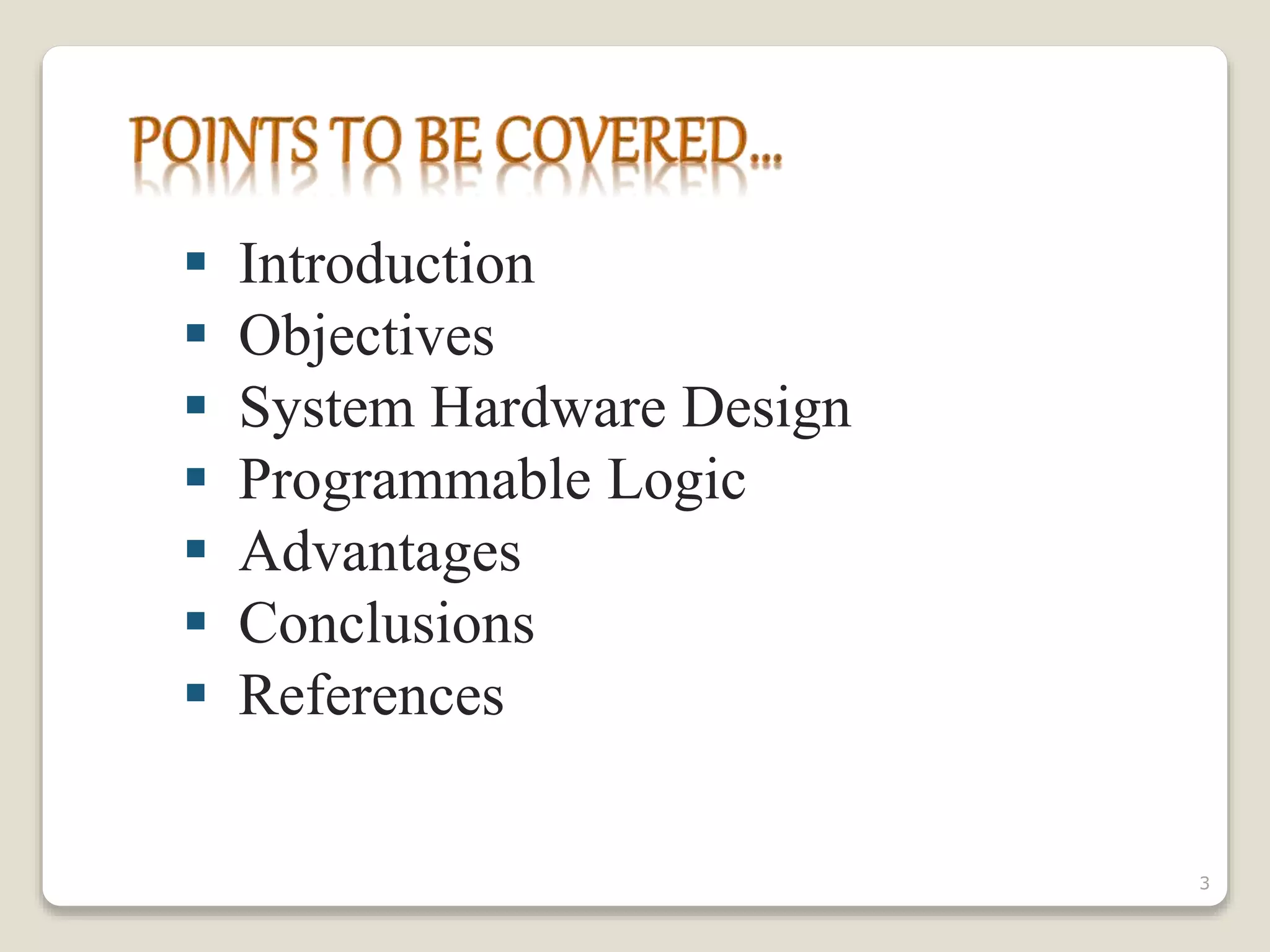  Introduction
 Objectives
 System Hardware Design
 Programmable Logic
 Advantages
 Conclusions
 References
3
 