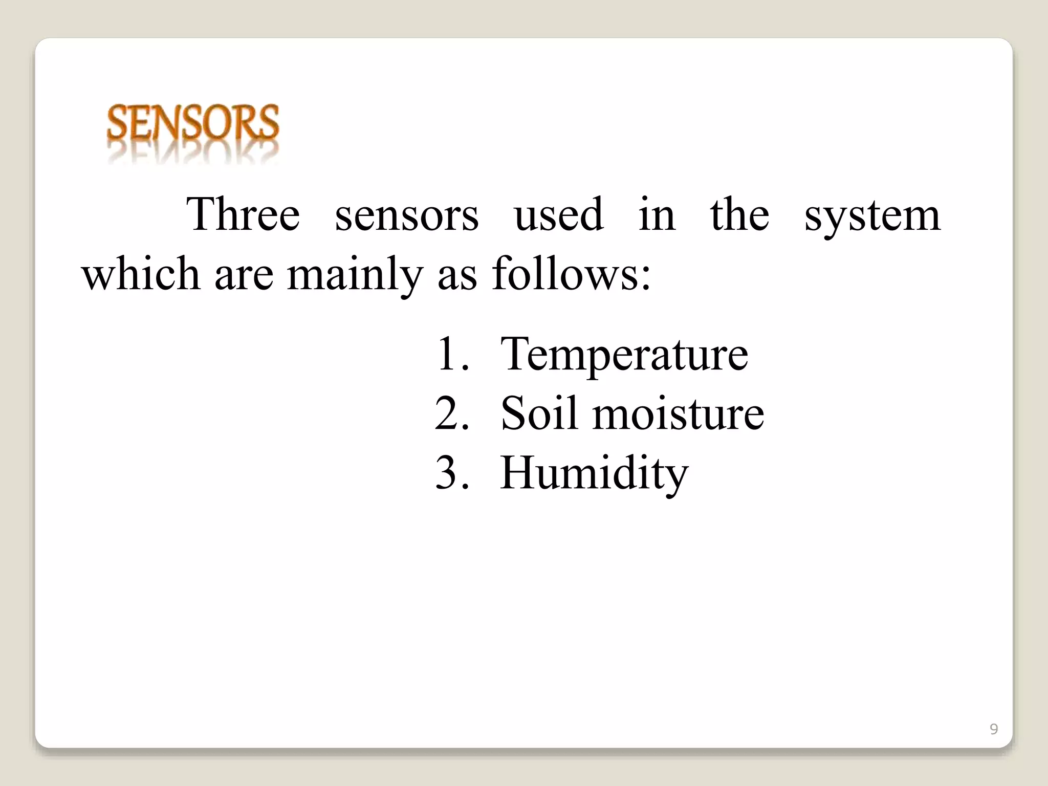 Three sensors used in the system
which are mainly as follows:
1. Temperature
2. Soil moisture
3. Humidity
9
 