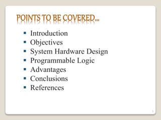  Introduction
 Objectives
 System Hardware Design
 Programmable Logic
 Advantages
 Conclusions
 References
3
 