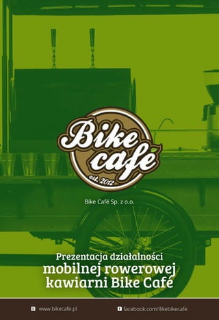 Prezentacja działalności
mobilnej rowerowej
kawiarni Bike Café
Bike Café Sp. z o.o.
facebook.com/ilikebikecafewww.bikecafe.pl
 