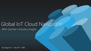 With Gartner’s Industry Insight
Global IoT Cloud Navigation
By August Lin May 25th , 2016
 