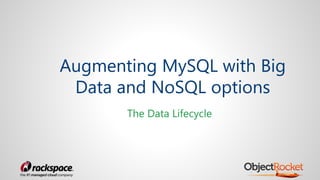 Augmenting MySQL with Big
Data and NoSQL options
The Data Lifecycle
 