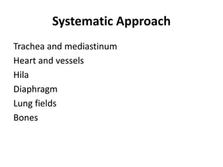 Systematic Approach
Trachea and mediastinum
Heart and vessels
Hila
Diaphragm
Lung fields
Bones
 