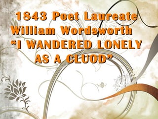 1843 Poet Laureate1843 Poet Laureate
William WordsworthWilliam Wordsworth
“I WANDERED LONELY“I WANDERED LONELY
AS A CLUOD”AS A CLUOD”
 