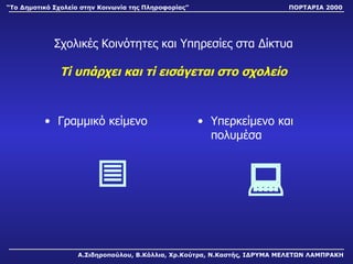 Σχολικές Κοινότητες και Υπηρεσίες στα Δίκτυα Τί υπάρχει και τί εισάγεται στο σχολείο Γραμμικό κείμενο  Υπερκείμενο και πολυμέσα  Α.Σιδηροπούλου, Β.Κόλλια, Χρ.Κούτρα, Ν.Καστής, ΙΔΡΥΜΑ ΜΕΛΕΤΩΝ ΛΑΜΠΡΑΚΗ “ Το Δημοτικό Σχολείο στην Κοινωνία της Πληροφορίας” ΠΟΡΤΑΡΙΑ 2000 