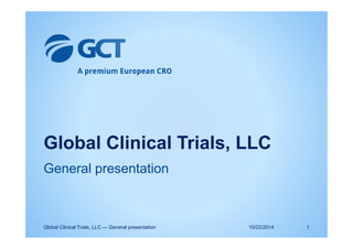 Global Clinical Trials, LLC
General presentation
10/22/2014Global Clinical Trials, LLC — General presentation 1
 