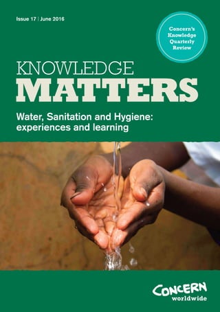 Issue 17 | June 2016
KNOWLEDGE
Water, Sanitation and Hygiene:
experiences and learning
MATTERS
Concern’s
Knowledge
Quarterly
Review
 