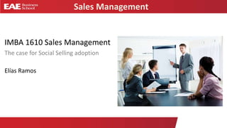 Sales Management
IMBA 1610 Sales Management
The case for Social Selling adoption
Elías Ramos
 