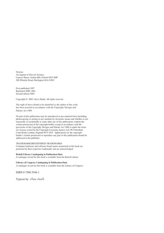 iv Contents
Newnes
An imprint of Elsevier Science
Linacre House, Jordan Hill, Oxford OX2 8DP
200 Wheeler Road, Burlington MA 01803
First published 1997
Reprinted 2000, 2001
Second edition 2003
Copyright © 2003, Steve Heath. All rights reserved
The right of Steve Heath to be identified as the author of this work
has been asserted in accordance with the Copyright, Designs and
Patents Act 1988
No part of this publication may be reproduced in any material form (including
photocopying or storing in any medium by electronic means and whether or not
transiently or incidentally to some other use of this publication) without the
written permission of the copyright holder except in accordance with the
provisions of the Copyright, Designs and Patents Act 1988 or under the terms
of a licence issued by the Copyright Licensing Agency Ltd, 90 Tottenham
Court Road, London, England W1T 4LP. Applications for the copyright
holder’s written permission to reproduce any part of this publication should be
addressed to the publisher
TRADEMARKS/REGISTERED TRADEMARKS
Computer hardware and software brand names mentioned in this book are
protected by their respective trademarks and are acknowledged
British Library Cataloguing in Publication Data
A catalogue record for this book is available from the British Library
Library of Congress Cataloguing in Publication Data
A catalogue record for this book is available from the Library of Congress
ISBN 0 7506 5546 1
Typeset by Steve Heath
 