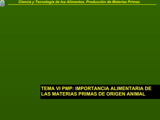 TEMA VI PMP: IMPORTANCIA ALIMENTARIA DE LAS MATERIAS PRIMAS DE ORIGEN ANIMAL Ciencia y Tecnología de los Alimentos. Producción de Materias Primas 