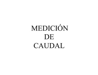 MEDICIÓN
DE
CAUDAL
 