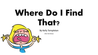Where Do I Find
That?
By Kelly Templeton
(Doc Secretary)
 