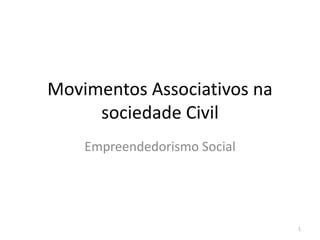 Movimentos Associativos na
sociedade Civil
Empreendedorismo Social
1
 
