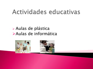  Aulas de plástica
Aulas de informática
 
