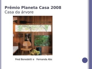 Prêmio Planeta Casa 2008
Casa da árvore




    Fred Benedetti e Fernanda Abs
 