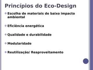Princípios do Eco-Design
   Escolha de materiais de baixo impacto
    ambiental

   Eficiência energética

   Qualidade e durabilidade

   Modularidade

   Reutilização/ Reaproveitamento
 