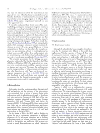 who were not enthusiastic about this intervention or even
opposed to it were offered a chance to exclude themselves
from the distribution of reinforcement/tokens as they might
inadvertently have a damaging impact on its efficacy (Petry
& Bohn, 2003). Again, a congratulatory approach was seen
as the appropriate one.
It was also emphasized that, despite some of the excit-
ing findings, contingency management programs were not a
substitute for counseling, but an adjunct to it. In terms of the
cessation of alcohol or drug use, reinforcements strengthen
behaviors that lead to abstinence. Counselors have a valuable
therapeutic opportunity to explore with their patients what
actions they took to refrain from using substances and then
utilize this information to clarify and develop the patientTs
coping techniques and strategies. As has been noted else-
where (Morral, Iguchi, & Belding, 1999), it is important to
clarify which techniques patients are using to maintain ab-
stinence, as some will have a greater likelihood of being
sustainable over the long run than others. For example, pa-
tients who are maintaining sobriety by isolating themselves
in their homes probably will not do as well as patients who
are practicing drug- and alcohol-refusal skills and creating
networks of nonsubstance-using friends (Morral et al., 1999).
This scientific presentation by Dr. Kellogg was com-
plemented with one by Ms. Marylee Burns from the Office
of Behavioral Health at HHC who spoke about how prog-
ress in the vocational domain could have a positive impact
on drug use and vice versa. This meant that reinforcements
used to change one kind of behavior could potentially im-
pact other behaviors as well. Papers on the use of con-
tingency management (i.e., Petry et al., 2000, 2001) were
also distributed to staff, and clinics were provided with
reassurances that the financial resources needed to make
these programs work would be made available.
6. Data collection
Information about the contingency plans, the reaction of
staff and patients, and the outcomes of the interventions
were ascertained from a variety of sources. Initial visits
and meetings with the administrators in each of the clinics
took place during the Summer of 2002. Each of the par-
ticipating programs submitted progress reports between
December, 2002 and February, 2003, and, during the
summer of 2003, Dr. Kellogg and Ms. Burns again visited
four clinics and met with staff, administrators, and, in one
case, patients. Other sources of information included letters
from patients and videotaped interviews with staff and
patients done in the fall of 2003.
In the Spring of 2004, the HHC made a decision to
expand the use of contingency management to additional
clinics as well. To help create enthusiasm and to facilitate
technology transfer, an in-house conference was organized
and all of the facilities and staff in the HHC system were
invited to attend. This conference was called, bScience in
the Trenches: Contingency Management at HHCQ and it was
held in June, 2004. This was a two-part conference that
included presentations by national experts on past and
current research on the use of contingency management in
addiction and other settings. In the afternoon presentation,
each of the five clinics had numerous members of their staff
describe their program, discussed the process of adoption,
and report on the response of the patients. This paper has
been based on information gathered from all of these
sources, and the quotes chosen for the text are those that
were felt to reflect the processes and themes that emerged as
salient in these dialogues and encounters.
7. Implementation
7.1. Reinforcement models
Although all adhered to the basic principles of reinforce-
ment, the five treatment sites differed in the models they
implemented. With the exception of Program 2, these were
all methadone treatment programs. In Program 1, each
patient received a piece of candy and a raffle ticket when
they attended a group. At the end of the group, there was a
raffle and the reinforcement/token was a $4 bMetro CardQ
(transportation card). Patients could also save their tickets
and use them, instead, in a raffle for larger reinforcement/
tokens. After attendance improved at the site, the program
created a series of benchmarks that included such topics
as achieving stable housing, demonstrating consistency in
attending the program, and improving skills connected to
activities of daily living. Patients were given reinforcements
for achieving these benchmarks as well. The program was
then further expanded to include reinforcing patients who
brought another patient to a group for the first time; patients
who had been promoted to the role of group leader were
rewarded by being taken out to dinner.
Program 2, which was a medication-free program,
combined the use of material reinforcements with social
reinforcements. This program focused, for the most part, on
patients who had recently entered treatment. They set three
criteria for reinforcement: (1) completion of all of the initial
assessments; (2) a week with one negative urine toxicology
report; or (3) a week with attendance at 80% or more of
scheduled groups. For the distribution of reinforcements,
the program used an expansion of their Monday morning
community meeting. The names of patients who had
achieved one of these criteria in the previous week were
announced and they were honored and applauded by the
staff and patients. In PetryTs intermittent reinforcement
model (Petry, 2000; Petry et al., 2000), patients received
prizes on some occasions and verbal reinforcements on
others. The impetus behind this ratio reinforcement model
was to reduce the cost of the intervention. Initially, Program
2 used this kind of model. Patients put their hand in a
bfishbowlQ and pulled out a chit. Some of these could be
S.H. Kellogg et al. / Journal of Substance Abuse Treatment 28 (2005) 57–6560
 