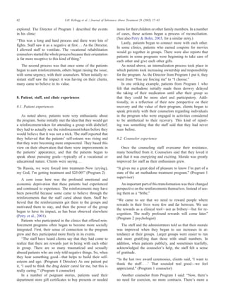 explored. The Director of Program 1 described the events
in his clinic:
bThis was a long and hard process and there were lots of
fights. Staff saw it as a negative at first. . . As the Director,
I allowed staff to ventilate. The vocational rehabilitation
counselors started the whole process because their orientation
is far more receptive to this kind of thing.Q
The second process was that once some of the patients
began to earn reinforcements, others began raising the issue,
with some urgency, with their counselors. When initially re-
sistant staff saw the impact it was having on their clients,
many came to believe in its value.
8. Patient, staff, and clinic experiences
8.1. Patient experiences
As noted above, patients were very enthusiastic about
the program. Some initially met the idea that they would get
a reinforcement/token for attending a group with disbelief;
they had to actually see the reinforcement/token before they
would believe that it was not a trick. The staff reported that
they believed that the patientsT self-esteem was rising and
that they were becoming more empowered. They based this
view on their observation that there were improvements in
the patientsT appearance, and that the patients began to
speak about pursuing goals—typically of a vocational or
educational nature. Clients were saying. . .
bIn Russia, we were forced into treatment–Now (crying),
my God, ITm getting treatment and $25.00!Q (Program 2)
A core issue here was the profound emotional and
economic deprivation that these patients had experienced
and continued to experience. The reinforcements may have
been powerful because some came to believe through the
reinforcements that the staff cared about them. Staff be-
lieved that the reinforcements got them to the groups and
motivated them to stay, and then the power of the group
began to have its impact, as has been observed elsewhere
(Petry et al., 2001).
Patients who participated in the clinics that offered rein-
forcement programs often began to become more socially
integrated. First, their sense of connection to the program
grew and they participated more freely in its events.
bThe staff have heard clients say that they had come to
realize that there are rewards just in being with each other
in group. There are so many traumatized and sexually
abused patients who are only told negative things. So, when
they hear something good—that helps to build their self-
esteem and ego. (Program 4 Director) As one patient put
it, dI used to think the drug dealer cared for me, but this is
really caring.TQ (Program 4 counselor)
In a number of poignant stories, patients used their
department store gift certificates to buy presents or needed
items for their children or other family members. In a number
of cases, these actions began a process of reconciliation.
(See also Petry & Bohn, 2003, for a similar story.)
Lastly, patients began to connect more with each other.
In some clinics, patients who earned coupons for movies
would go together in groups. There were also reports that
patients in some programs were beginning to take care of
each other and give each other gifts.
As noted above, an internalization process took place in
which patients took increasing ownership and responsibility
for the program. As the Director from Program 1 put it, they
went from bYou are forcing meQ to bI choose.Q
In one striking example, patients from Program 1 who
felt that methadone initially made them drowsy delayed
the taking of their medication until after their group so
that they could be more alert and participatory. Addi-
tionally, in a reflection of their new perspective on their
recovery and the value of their program, clients began to
speak privately with their counselors regarding individuals
in the program who were engaged in activities considered
to be antithetical to their recovery. This kind of report-
ing was something that the staff said that they had never
seen before.
8.2. Counselor experience
Once the counseling staff overcame their resistance,
many benefited from it. Counselors said that they loved it
and that it was energizing and exciting. Morale was greatly
improved for staff as their enthusiasm grew.
bIt gives me a great deal of pleasure to know ITm part of a
state of the art methadone treatment program.Q (Program 1
supervisor)
An important part of this transformation was their changed
perspective on the reinforcements themselves. Instead of see-
ing them as a bbribe,Q
bWe came to see that we need to reward people where
rewards in their lives were few and far between. We use
the rewards as a clinical tool—not as bribery—but for re-
cognition. The really profound rewards will come later.Q
(Program 2 psychologist)
The staff and the administrators told us that their morale
was improved when they began to see increases in at-
tendance at their groups. Larger groups were easier to run
and more gratifying than those with small numbers. In
addition, when patients publicly, and sometimes tearfully,
acknowledged the counselorTs help, the staff felt a sense
of gratitude.
bIn the last two award ceremonies, clients said, dI want to
thank the staff. . . .T That sounded real good—we feel
appreciated.Q (Program 1 counselor)
Another counselor from Program 1 said: bNow, thereTs
no need for coercion, no more contracts. ThereTs more a
S.H. Kellogg et al. / Journal of Substance Abuse Treatment 28 (2005) 57–6562
 