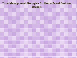Time Management Strategies For Home Based Business
Owners

 