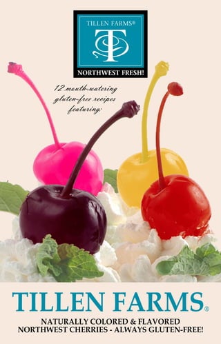NATURALLY COLORED & FLAVORED
NORTHWEST CHERRIES - ALWAYS GLUTEN-FREE!
12 mouth-watering
gluten-free recipes
featuring:
TILLEN FARMS®
 