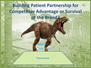 “Adapt or Die”
John Lyttle
Oct 2013
Building Patient Partnership for
Competitive Advantage or Survival
of the Brand?
 