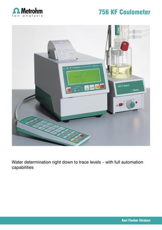 756 KF Coulometer




Water determination right down to trace levels – with full automation
capabilities




                                                         Karl Fischer titrators
 