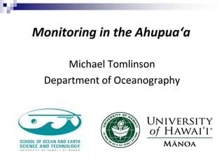 Monitoring in the Ahupua‘a
Michael Tomlinson
Department of Oceanography
 