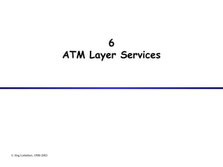 © Jörg Liebeherr, 1998-2003
6
ATM Layer Services
 