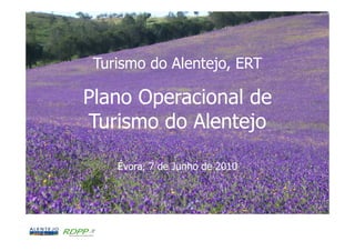 Apresentação pública do Plano Operacional de Turismo do Alentejo




 Turismo do Alentejo, ERT

Plano Operacional de
Turismo do Alentejo

      Évora, 7 de Junho de 2010
 