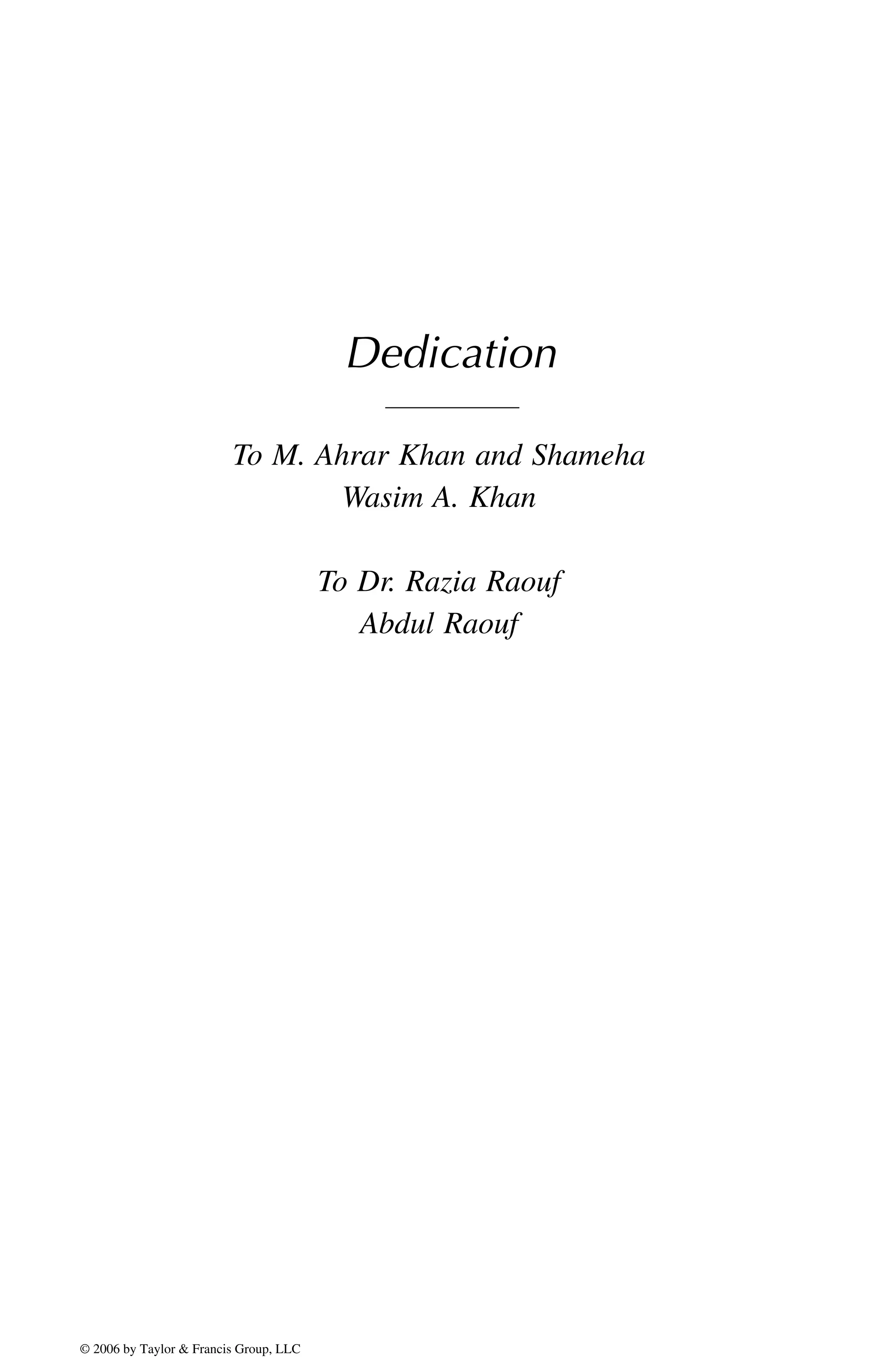 Dedication
To M. Ahrar Khan and Shameha
Wasim A. Khan
To Dr. Razia Raouf
Abdul Raouf
DK8870_C000.fm Page xi Wednesday, November 2, 2005 11:54 AM
© 2006 by Taylor & Francis Group, LLC
© 2006 by Taylor & Francis Group, LLC
 