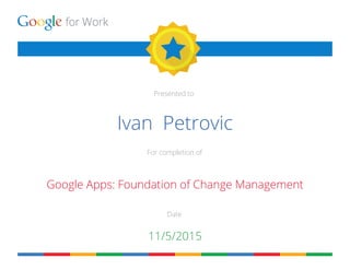 for Work
Presented to
For completion of
Date
Ivan Petrovic
Google Apps: Foundation of Change Management
11/5/2015
 