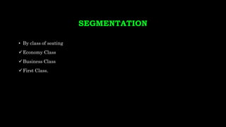 SEGMENTATION
• By class of seating
Economy Class
Business Class
First Class.
 