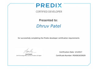 Presented to:
Dhruv Patel
for successfully completing the Predix developer certification requirements
Certification Date: 1/1/2017
Certificate Number: PDX0616C6929
Powered by TCPDF (www.tcpdf.org)
 