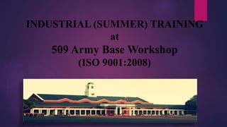 INDUSTRIAL (SUMMER) TRAINING
at
509 Army Base Workshop
(ISO 9001:2008)
 