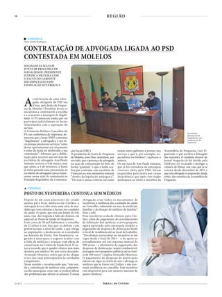 16
21 OUT
REGIÃO
Depois de em anos anteriores ter criado
apoios para fixar médicos em Cinfães, a
autarquia leva a cabo mais uma série de me-
didas que visa colmatar a lacuna nos cuidados
de saúde. O apoio, que terá um limite de três
anos, visa dar resposta à falta de clínicos, em
especial no Posto de Saúde de Nespereira.
Com cerca de 20 mil habitantes, o concelho
de Cinfães é um dos que se debate com
graves lacunas a nível de saúde, o que obriga
as populações a deslocarem-se a unidades
no distrito do Porto. Em Nespereira, se-
gundo a autarquia, é urgente acabar com
a falta de médicos e avançar com obras de
conservação no Centro de Saúde local. O au-
tarca recorda que o quadro clínico tem mais
doentes por médico do que seria desejado.
Armando Mourisco refere que já fez chegar
o eco das suas preocupações às entidades
competentes.
Nesse sentido e reconhecendo que, “não sen-
do a contratação de médicos uma competên-
cia das autarquias, estas não se podem alhear
dos problemas que afetam as pessoas. É nossa
obrigação criar todos os mecanismos de
incentivos à melhoria dos cuidados de saúde
no Concelho, sobretudo na área da medicina
familiar e da fixação de médicos de família”,
frisa o edil.
Para incentivar a ida de clínicos para Cin-
fães, além do pagamento do arrendamento
da habitação dos médicos, a nova proposta
agora aprovada pela autarquia propõe o
pagamento de despesas de deslocação desde
o local de residência até ao local de trabalho.
“Decidimos acrescentar ao incentivo já em
vigor desde o final de 2014 - o do apoio ao
arrendamento até um máximo mensal de
500 euros - a alternativa do pagamento das
despesas de deslocação, sejam combustível,
portagens ou transportes públicos até ao limi-
te de 300 euros ”, explica Armando Mourisco,
O pagamento de despesas de deslocação
entrou em vigor no início do ano e abrange os
médicos que se fixem em Cinfães e não pos-
suam residência no concelho. Este incentivo
está disponível para um número máximo de
quatro médicos.
CINFÃES
POSTO DE NESPEREIRA CONTINUA SEM MÉDICOS
TONDELA
Texto Sandra Rodrigues
CONTRATAÇÃO DE ADVOGADA LIGADA AO PSD
CONTESTADA EM MOLELOS
SOCIALISTAS ACUSAM
JUNTA DE FREGUESIA DE
ILEGALIDADE. PRESIDENTE
JUSTIFICA ESCOLHA COM
O FACTO DO GABINETE
SER ESPECIALISTA EM
LEGISLAÇÃO AUTÁRQUICA
Acontratação de uma advo-
gada, dirigente do PSD em
Viseu, pela Junta de Fregue-
sia de Molelos (Tondela) levou os
socialistas a contestarem a escolha
e a acusarem a autarquia de ilegali-
dade. O PS anunciou ainda que vai
participar judicialmente os factos
relacionados com a aquisição do
serviço.
A Comissão Política Concelhia do
PS, em conferência de imprensa, de-
nunciou que a Junta (PSD) contratou
“ilegalmente” a advogada e o seu só-
cio porque prestaram serviços “antes
destes apresentarem um orçamento
e antes da Junta ter deliberado a sua
contratação”. Afirmam que a delibe-
ração para recorrer aos serviços do
escritório da advogada Ana Paula
Santana ocorreu a 4 de março, mas
que antes, a 5 de fevereiro, a Junta
já tinha passado uma procuração ao
escritório de advogados para a repre-
sentar numa ação de contestação na
Entidade Reguladora da Comunica-
ção Social (ERC).
O presidente da Junta de Freguesia
de Molelos, José Dias, sustentou, por
seu lado, que a presença da advogada
na ação de contestação foi feita de
forma “gratuita” e que a Junta aca-
bou por contratar este escritório de
Viseu por os seus elementos estarem
“dentro da legislação autárquica”.
“Foi esse o nosso critério, tal como
temos outro gabinete a prestar-nos
serviço e que é, por exemplo, es-
pecialista em baldios”, explicou o
autarca.
Os serviços de Ana Paula Santana,
que já foi vereadora na autarquia
viseense eleita pelo PSD, foram
requeridos pela Junta por causa
da polémica que opõe este órgão
autárquico ao eleito e membro da
Assembleia de Freguesia, Luís Fi-
gueiredo, e que envolve a filmagem
das reuniões. O também diretor do
jornal Augaciar já foi detido pela
GNR por ter recusado a desligar a
câmara de filmar, um caso que já se
arrasta desde dezembro de 2015 e
que tem obrigado à suspensão, desde
então, das reuniões da Assembleia de
Freguesia.
Socialistas
denunciaram
ilegalidades em
conferência de
imprensa
 
