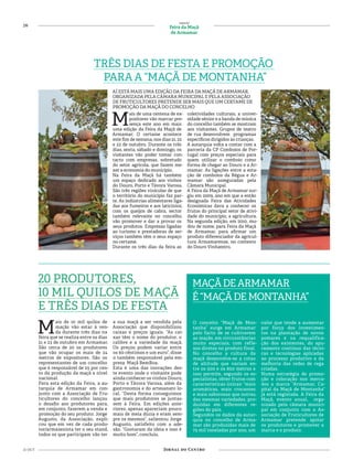 20
21 OUT
especial
Feira da Maçã
de Armamar
MAÇÃDEARMAMAR
É“MAÇÃDEMONTANHA”
O conceito “Maçã de Mon-
tanha” surge em Armamar
pelo facto de se cultivarem
as maçãs, em circunstâncias
muito especiais, com refle-
xos diretos no produto final.
No concelho a cultura da
maçã desenvolve-se a cotas
de altitude que variam en-
tre os 500 e os 800 metros e
isso permite, segundo os es-
pecialistas, obter frutos com
características únicas: “mais
aromáticas, mais crocantes
e mais saborosas que outras,
das mesmas variedades, pro-
duzidas em diferentes re-
giões do país.
Segundos os dados da autar-
quia no concelho de Arma-
mar são produzidas mais de
75 mil toneladas por ano, um
valor que tende a aumentar
por força dos investimen-
tos na plantação de novos
pomares e na requalifica-
ção dos existentes, do apu-
ramento contínuo das técni-
cas e tecnologias aplicadas
ao processo produtivo e da
melhoria das redes de rega
criadas.
Numa estratégia de promo-
ção e colocação nos merca-
dos a marca “Armamar, Ca-
pital da Maçã de Montanha”
já está registada. A Feira da
Maçã, evento anual, orga-
nizado pela câmara munici-
pal em conjunto com a As-
sociação de Fruticultores de
Armamar pretende apoiar
os produtores e promover a
marca e o produto.
20 PRODUTORES,
10 MIL QUILOS DE MAÇÃ
E TRÊS DIAS DE FESTA
M
ais de 10 mil quilos de
maçãs vão estar à ven-
da durante três dias na
feira que se realiza entre os dias
21 e 23 de outubro em Armamar.
São cerca de 20 os produtores
que vão ocupar os mais de 24
metros de expositores. São os
representantes de um concelho
que é responsável de 25 por cen-
to da produção da maçã a nível
nacional.
Para esta edição da Feira, a au-
tarquia de Armamar em con-
junto com a Associação de Fru-
ticultores do concelho lançou
o desafio aos produtores para,
em conjunto, fazerem a venda e
promoção do seu produto. Jorge
Augusto, da Associação, expli-
cou que em vez de cada produ-
tor/armazenista ter o seu stand,
todos os que participam vão ter
a sua maçã a ser vendida pela
Associação que disponibilizou
caixas e preços iguais. “As cai-
xas têm o nome do produtor, o
calibre e a variedade da maçã.
Os preços podem variar entre
os 60 cêntimos e um euro”, disse
o também responsável pela em-
presa Maçã BemBoa.
Esta é uma das inovações des-
te evento onde o visitante pode
ainda conhecer os vinhos Douro,
Porto e Távora Varosa, além da
gastronomia e do artesanato lo-
cal. “Desta forma conseguimos
que mais produtores se juntas-
sem à Feira. Em edições ante-
riores, apenas apareciam pouco
mais de meia dúzia e eram sem-
pre os mesmos”, salientou Jorge
Augusto, satisfeito com a ade-
são. “Gostaram da ideia e isso é
muito bom”, concluiu.
AÍ ESTÁ MAIS UMA EDIÇÃO DA FEIRA DA MAÇÃ DE ARMAMAR.
ORGANIZADA PELA CÂMARA MUNICIPAL E PELA ASSOCIAÇÃO
DE FRUTICULTORES PRETENDE SER MAIS QUE UM CERTAME DE
PROMOÇÃO DA MAÇÃ DO CONCELHO
TRÊS DIAS DE FESTA E PROMOÇÃO
PARA A “MAÇÃ DE MONTANHA”
M
ais de uma centena de ex-
positores vão marcar pre-
sença este ano em mais
uma edição da Feira da Maçã de
Armamar. O certame acontece
este fim de semana, nos dias 21, 22
e 23 de outubro. Durante os três
dias, sexta, sábado e domingo, os
visitantes vão poder tomar con-
tacto com empresas, sobretudo
do setor agrícola, que fazem me-
xer a economia do município.
Na Feira da Maçã há também
um espaço dedicado aos vinhos
do Douro, Porto e Távora Varosa.
São três regiões vinícolas de que
o território do município faz par-
te. As indústrias alimentares liga-
das aos fumeiros e aos laticínios,
com os queijos de cabra, sector
também relevante no concelho,
vão promover e dar a provar os
seus produtos. Empresas ligadas
ao turismo e prestadoras de ser-
viços também têm o seus espaço
no certame.
Durante os três dias da feira as
coletividades culturais, a univer-
sidade sénior e a banda de música
do concelho também se mostram
aos visitantes. Grupos de teatro
de rua desenvolvem programas
específicos dirigidos às crianças.
A autarquia volta a contar com a
parceria da CP Comboios de Por-
tugal com preços especiais para
quem utilizar o comboio como
forma de chegar ao Douro e a Ar-
mamar. As ligações entre a esta-
ção de comboios da Régua e Ar-
mamar são asseguradas pela
Câmara Municipal.
A Feira da Maçã de Armamar sur-
giu em 2009, ano em que a então
designada Feira das Atividades
Económicas dava a conhecer os
frutos do principal setor de ativi-
dade do município, a agricultura.
Na segunda edição, em 2010, mu-
dou de nome, para Feira da Maçã
de Armamar, para afirmar um
produto diferenciador da agricul-
tura Armamarense, no contexto
do Douro Vinhateiro.
 